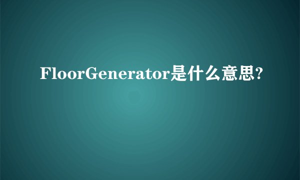 FloorGenerator是什么意思?