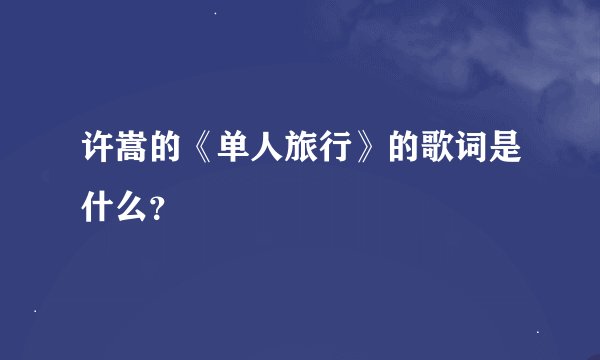 许嵩的《单人旅行》的歌词是什么？