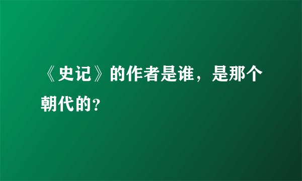 《史记》的作者是谁，是那个朝代的？