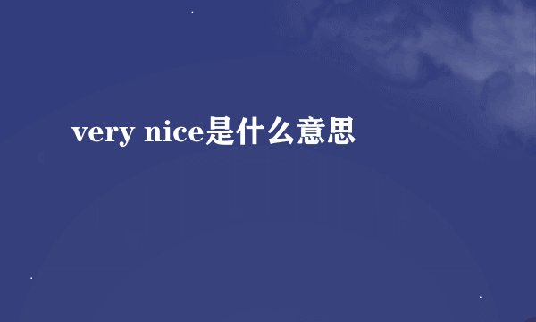 very nice是什么意思