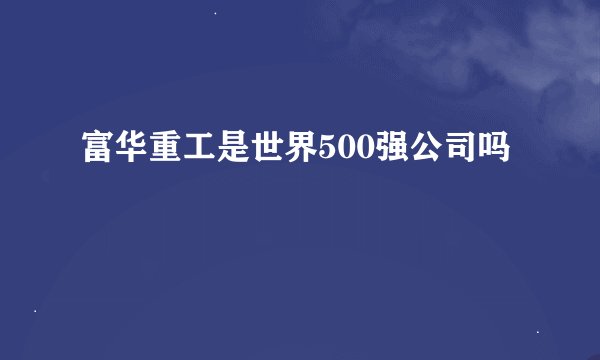 富华重工是世界500强公司吗