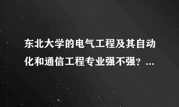 东北大学的电气工程及其自动化和通信工程专业强不强？就业好不好？麻烦各位了！