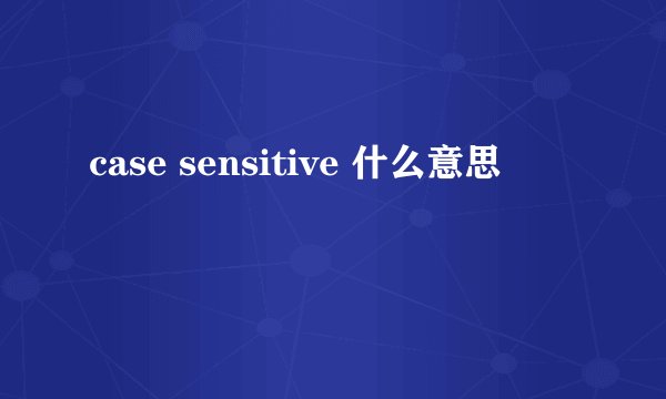 case sensitive 什么意思