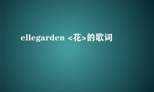 ellegarden <花>的歌词