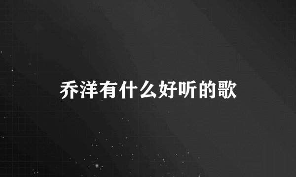 乔洋有什么好听的歌