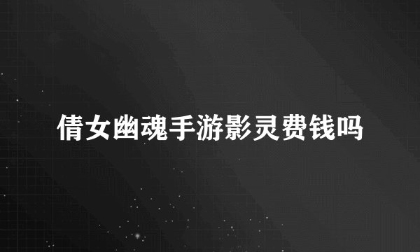 倩女幽魂手游影灵费钱吗