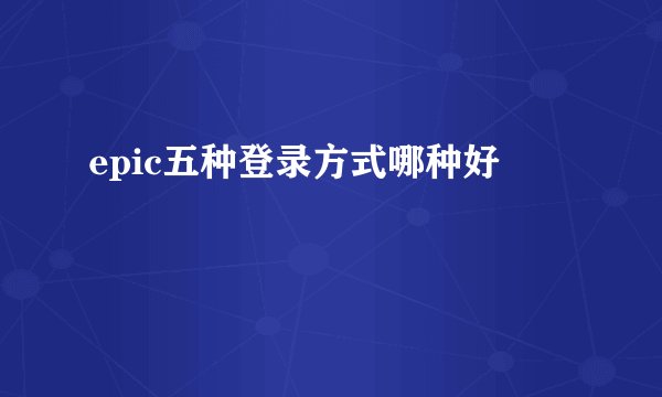 epic五种登录方式哪种好