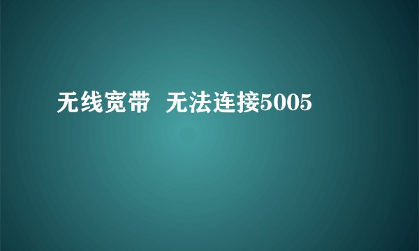 无线宽带  无法连接5005