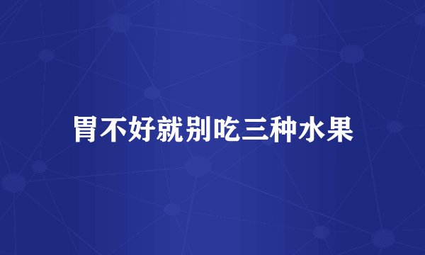 胃不好就别吃三种水果