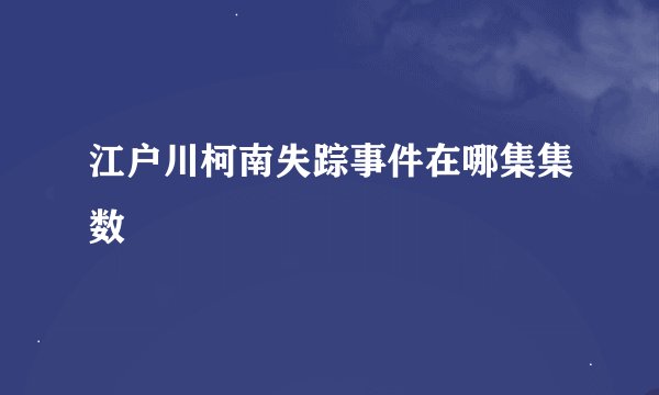 江户川柯南失踪事件在哪集集数