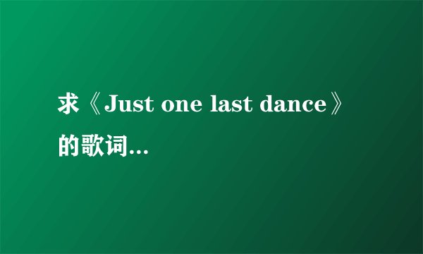 求《Just one last dance》的歌词（完整的哟）