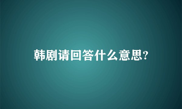 韩剧请回答什么意思?