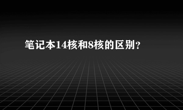 笔记本14核和8核的区别？