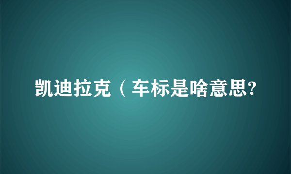 凯迪拉克（车标是啥意思?