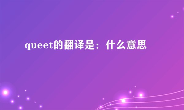 queet的翻译是：什么意思