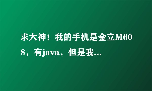 求大神！我的手机是金立M608，有java，但是我对它内置的java平台不怎么满意，想安装一个新的
