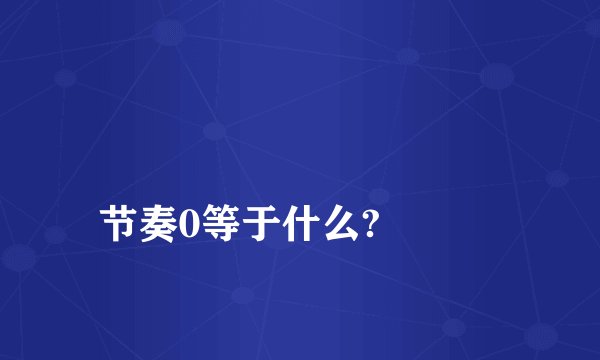 
节奏0等于什么?

