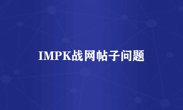 IMPK战网帖子问题