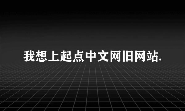 我想上起点中文网旧网站.