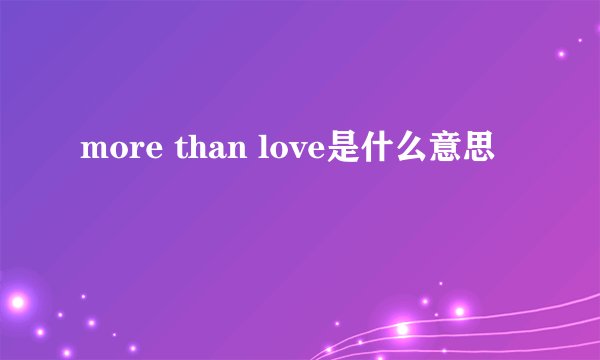 more than love是什么意思