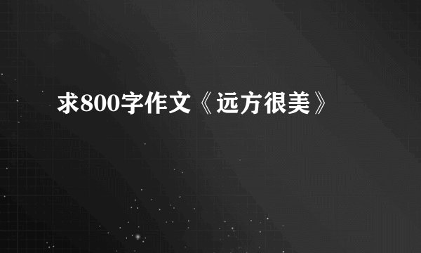 求800字作文《远方很美》
