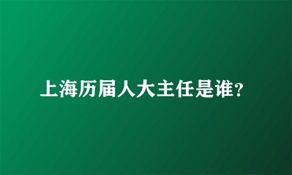 上海历届人大主任是谁？