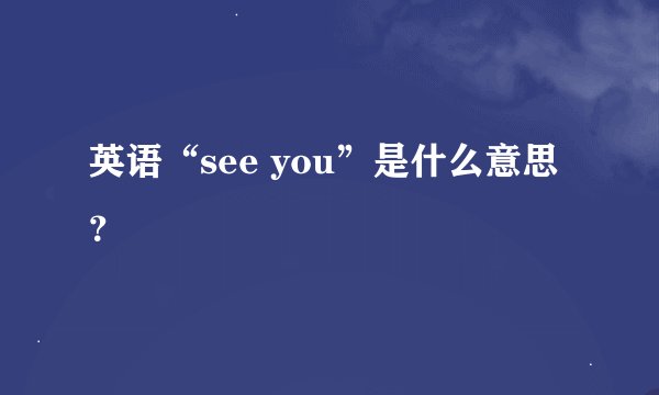 英语“see you”是什么意思？