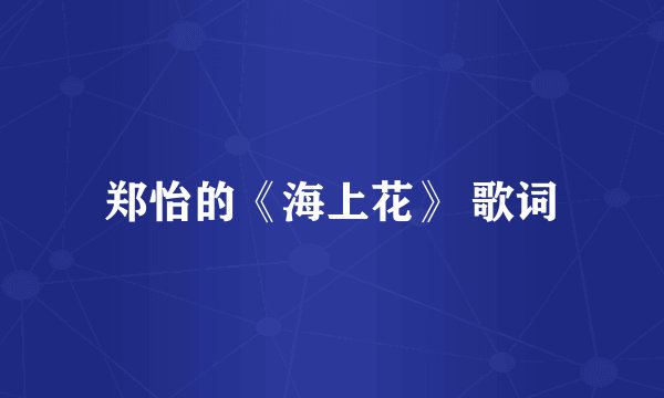 郑怡的《海上花》 歌词