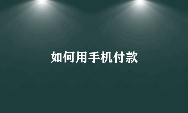 如何用手机付款
