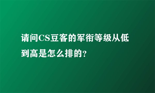 请问CS豆客的军衔等级从低到高是怎么排的？