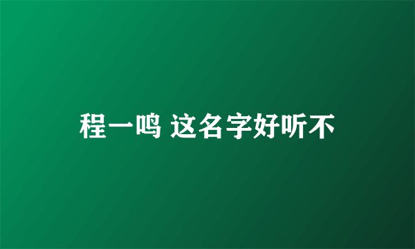 程一鸣 这名字好听不