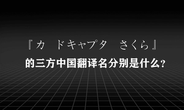『カードキャプターさくら』的三方中国翻译名分别是什么？