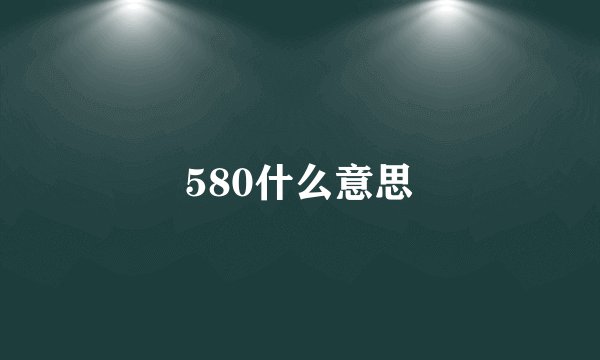 580什么意思