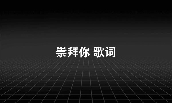 崇拜你 歌词