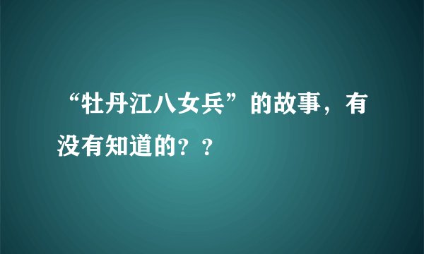 “牡丹江八女兵”的故事，有没有知道的？？