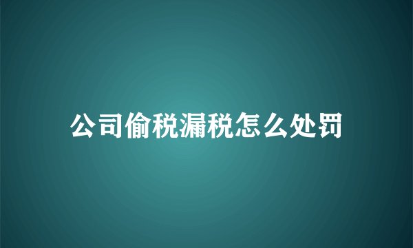 公司偷税漏税怎么处罚