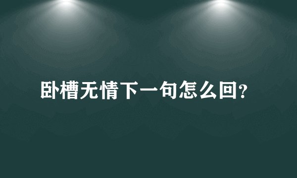卧槽无情下一句怎么回？