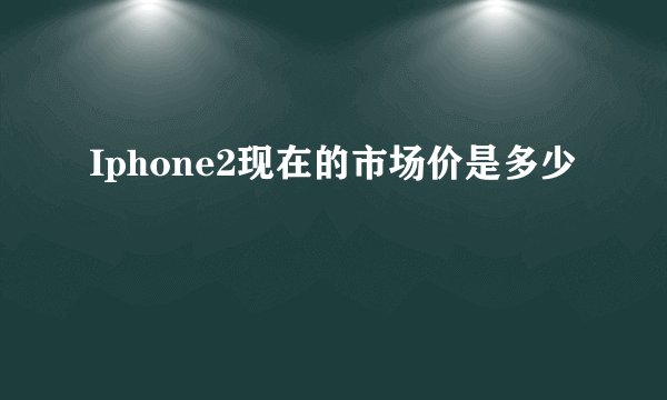 Iphone2现在的市场价是多少