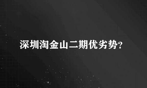深圳淘金山二期优劣势？