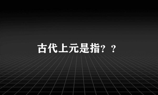 古代上元是指？？