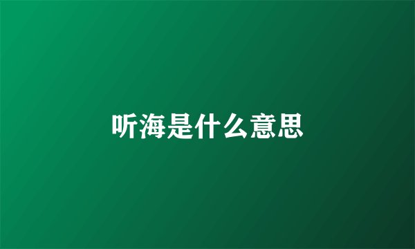 听海是什么意思