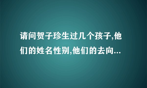 请问贺子珍生过几个孩子,他们的姓名性别,他们的去向? 谢谢