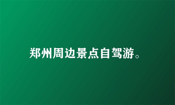 郑州周边景点自驾游。