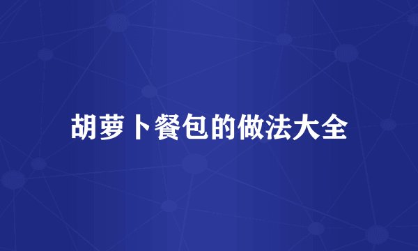 胡萝卜餐包的做法大全