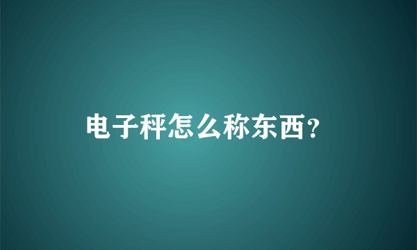 电子秤怎么称东西？