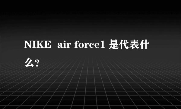 NIKE  air force1 是代表什么？