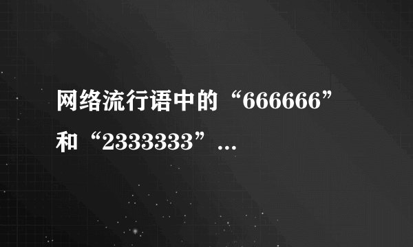 网络流行语中的“666666”和“2333333”都是什么意思啊？