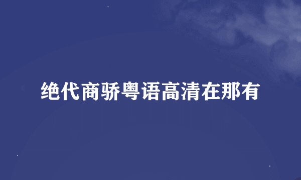 绝代商骄粤语高清在那有