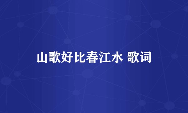 山歌好比春江水 歌词