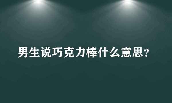 男生说巧克力棒什么意思？
